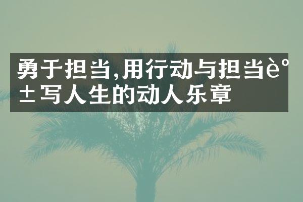 勇于担当,用行动与担当谱写人生的动人乐章