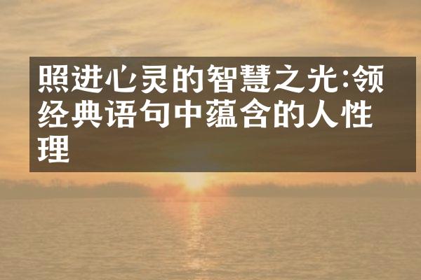 照进心灵的智慧之光:领悟经典语句中蕴含的人性真理