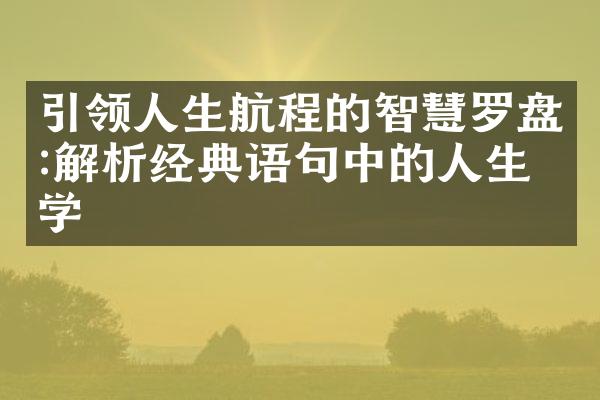 引领人生航程的智慧罗盘:解析经典语句中的人生哲学