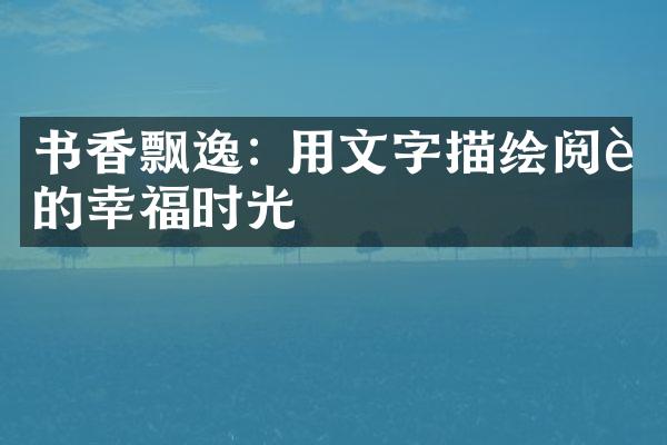 书香飘逸: 用文字描绘阅读的幸福时光