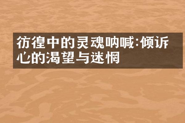彷徨中的灵魂呐喊:倾诉内心的渴望与迷惘