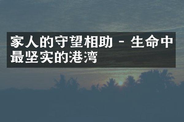 家人的守望相助 - 生命中最坚实的港湾