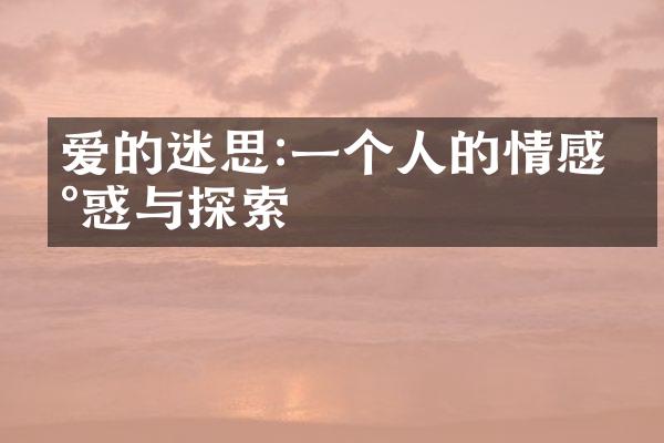 爱的迷思:一个人的情感困惑与探索