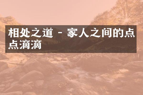 相处之道 - 家人之间的点点滴滴