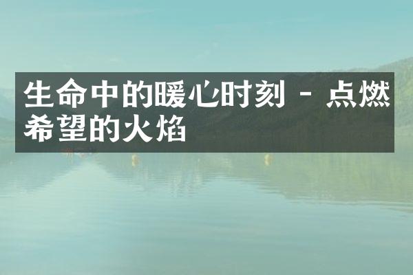 生命中的暖心时刻 - 点燃希望的火焰