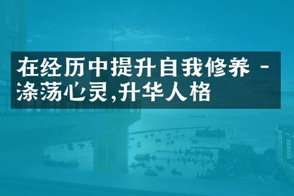 在经历中提升自我修养 - 涤荡心灵,升华人格