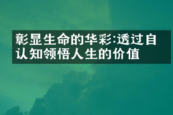 彰显生命的华彩:透过自我认知领悟人生的价值