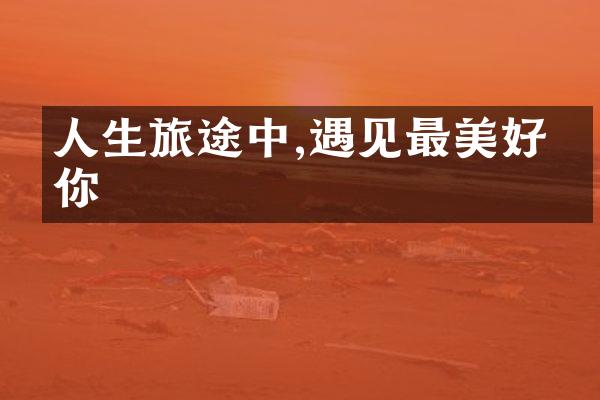人生旅途中,遇见最美好的你