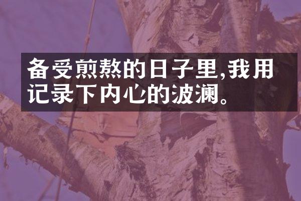 备受煎熬的日子里,我用笔记录下内心的波澜。