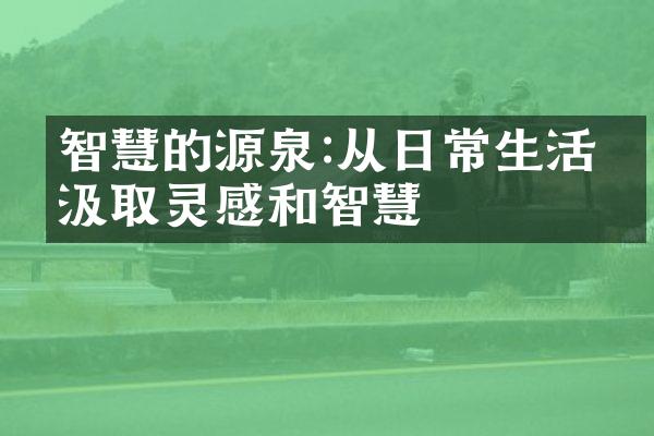 智慧的源泉:从日常生活中汲取灵感和智慧