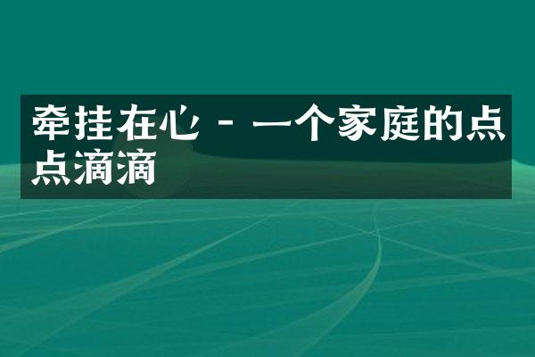 牵挂在心 - 一个家庭的点点滴滴