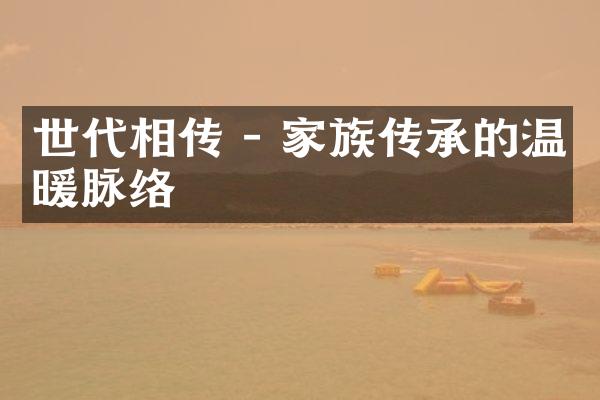 世代相传 - 家族传承的温暖脉络