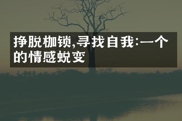 挣脱枷锁,寻找自我:一个人的情感蜕变