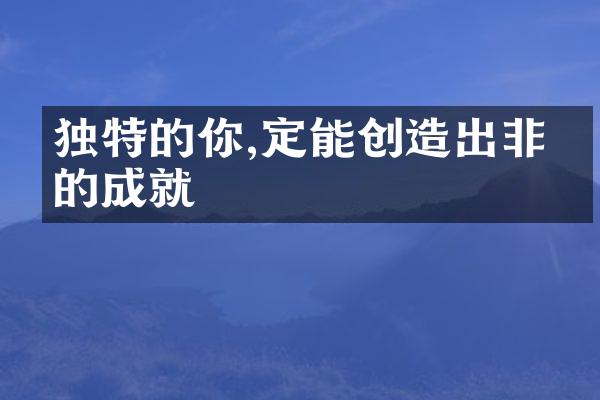 独特的你,定能创造出非凡的成就