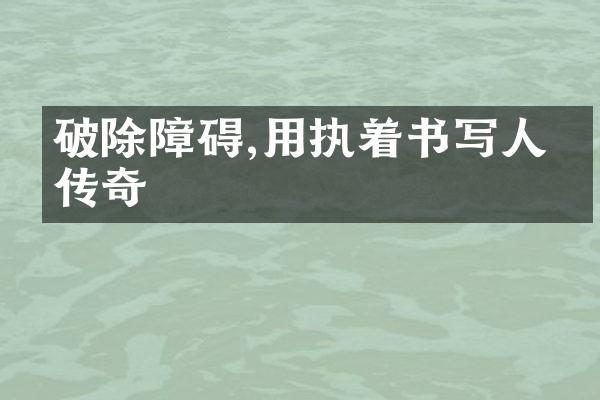 破除障碍,用执着书写人生传奇
