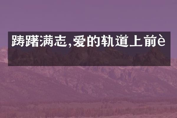 踌躇满志,爱的轨道上前行