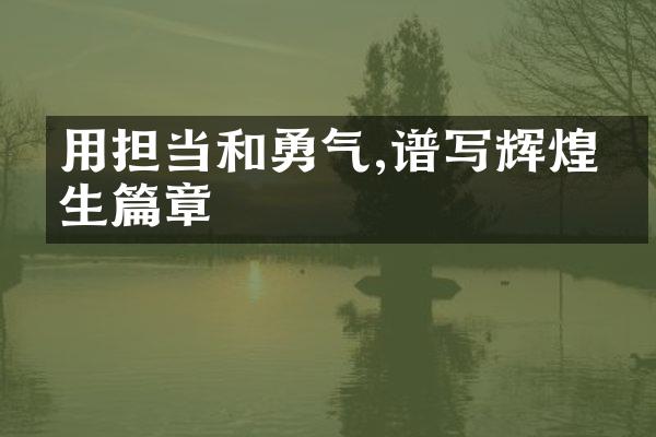 用担当和勇气,谱写辉煌人生篇章