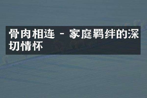 骨肉相连 - 家庭羁绊的深切情怀
