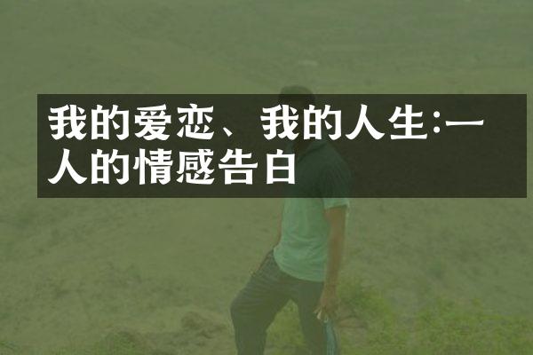 我的爱恋、我的人生:一个人的情感告白