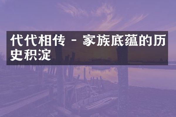 代代相传 - 家族底蕴的历史积淀