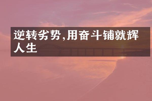 逆转劣势,用奋斗铺就辉煌人生