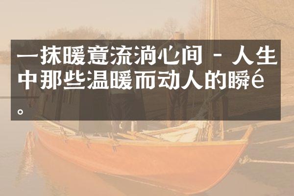 一抹暖意流淌心间 - 人生中那些温暖而动人的瞬间。