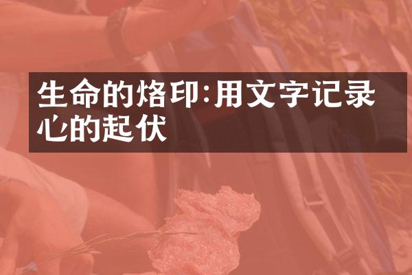 生命的烙印:用文字记录内心的起伏