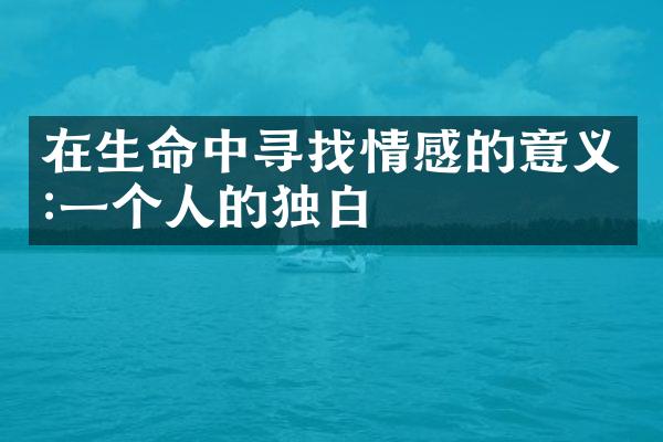 在生命中寻找情感的意义:一个人的独白