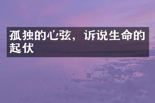 孤独的心弦，诉说生命的起伏