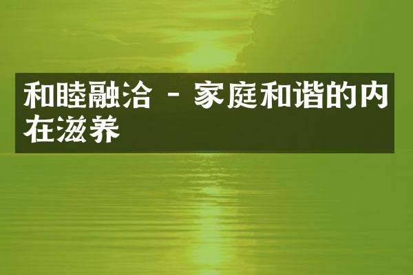 和睦融洽 - 家庭和谐的内在滋养