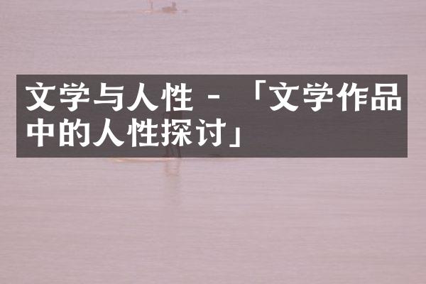 文学与人性 - 「文学作品中的人性探讨」