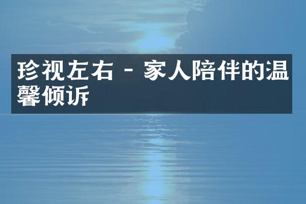 珍视左右 - 家人陪伴的温馨倾诉