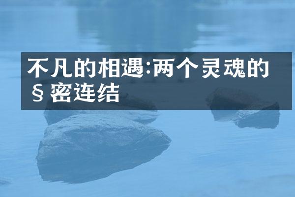 不凡的相遇:两个灵魂的紧密连结