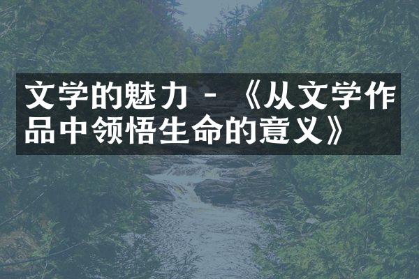 文学的魅力 - 《从文学作品中领悟生命的意义》