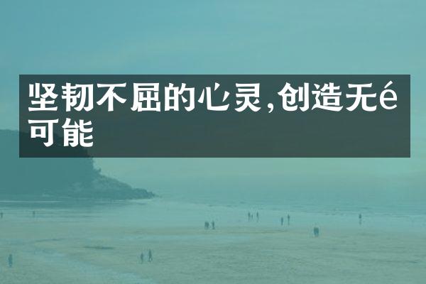 坚韧不屈的心灵,创造无限可能