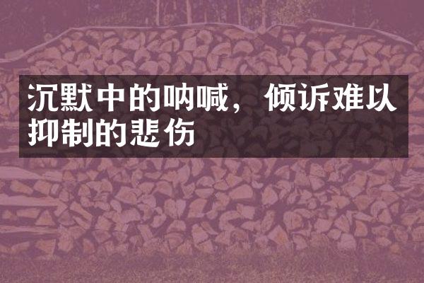 沉默中的呐喊，倾诉难以抑制的悲伤