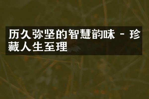 历久弥坚的智慧韵味 - 珍藏人生至理