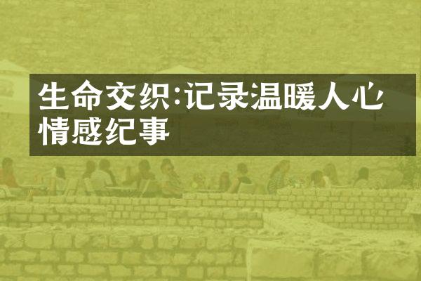 生命交织:记录温暖人心的情感纪事