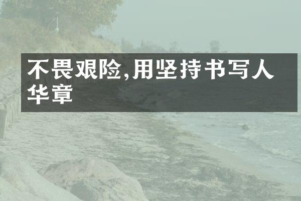 不畏艰险,用坚持书写人生华章