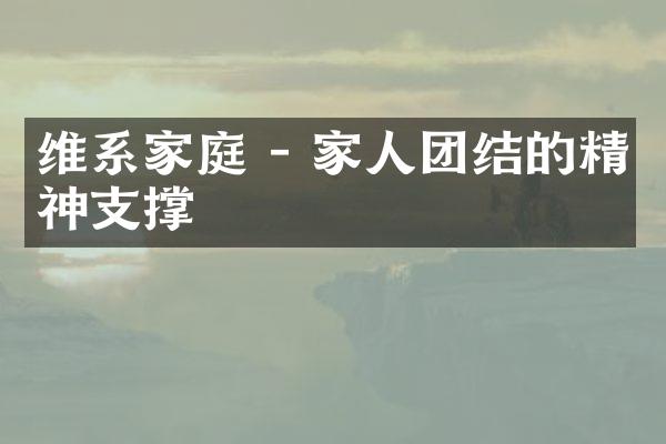 维系家庭 - 家人团结的精神支撑