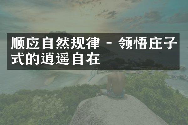 顺应自然规律 - 领悟庄子式的逍遥自在