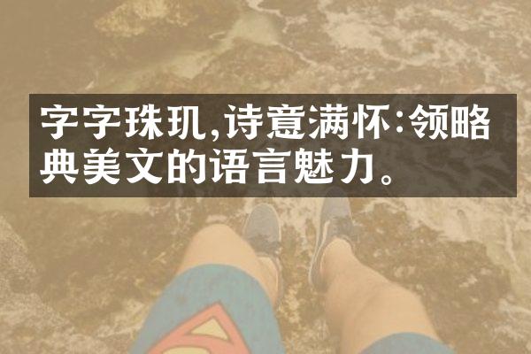 字字珠玑,诗意满怀:领略经典美文的语言魅力。