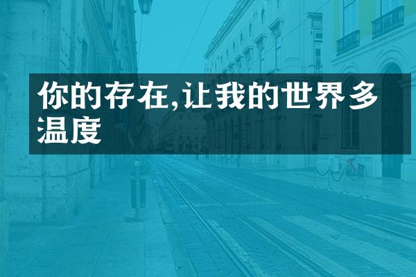 你的存在,让我的世界多了温度