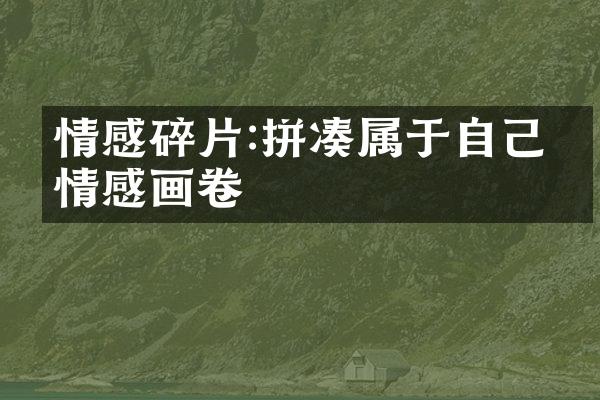 情感碎片:拼凑属于自己的情感画卷