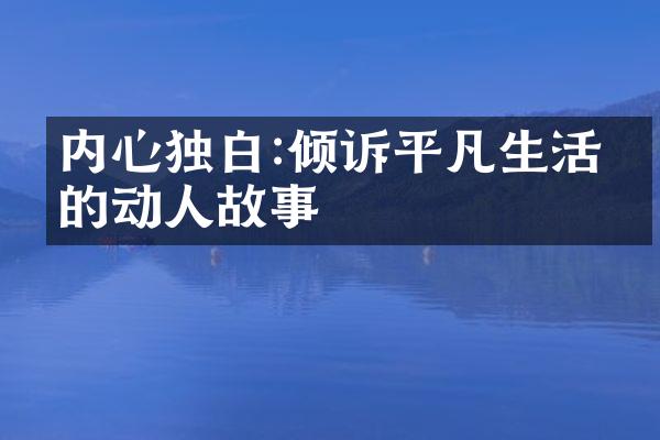 内心独白:倾诉平凡生活中的动人故事