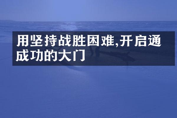 用坚持战胜困难,开启通往成功的大门