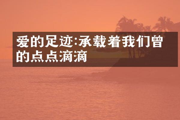 爱的足迹:承载着我们曾经的点点滴滴