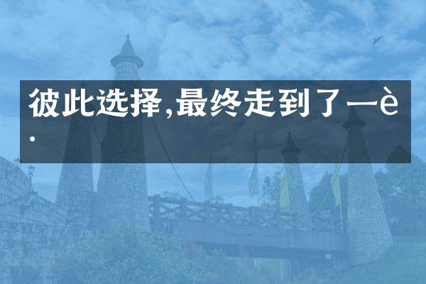 彼此选择,最终走到了一起