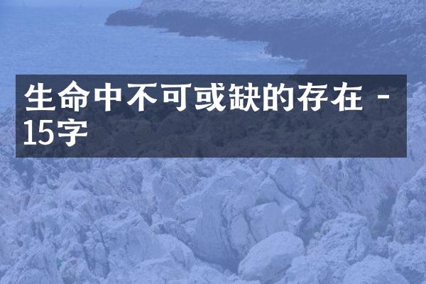 生命中不可或缺的存在 - 15字