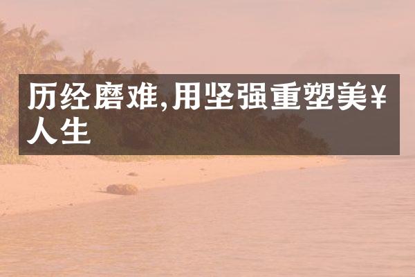 历经磨难,用坚强重塑美好人生